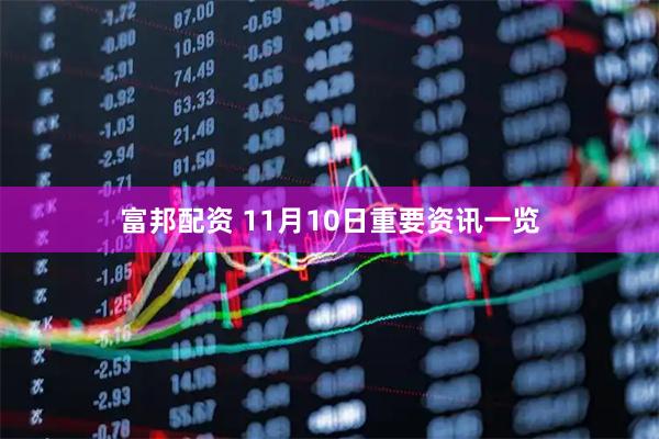 富邦配资 11月10日重要资讯一览