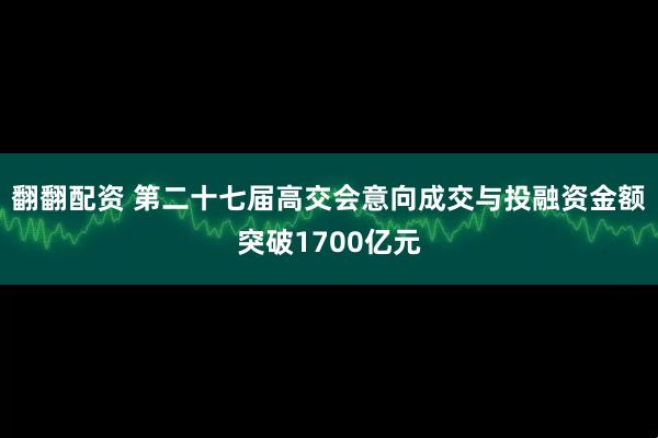 翻翻配资 第二十七届高交会意向成交与投融资金额突破1700亿元