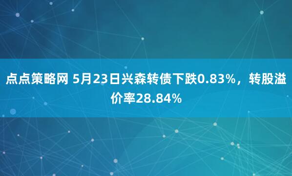 点点策略网 5月23日兴森转债下跌0.83%，转股溢价率28.84%