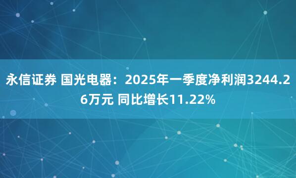 永信证券 国光电器：2025年一季度净利润3244.26万元 同比增长11.22%
