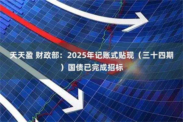天天盈 财政部：2025年记账式贴现（三十四期）国债已完成招标