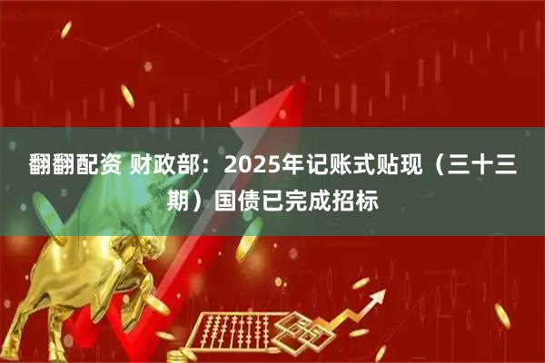 翻翻配资 财政部：2025年记账式贴现（三十三期）国债已完成招标