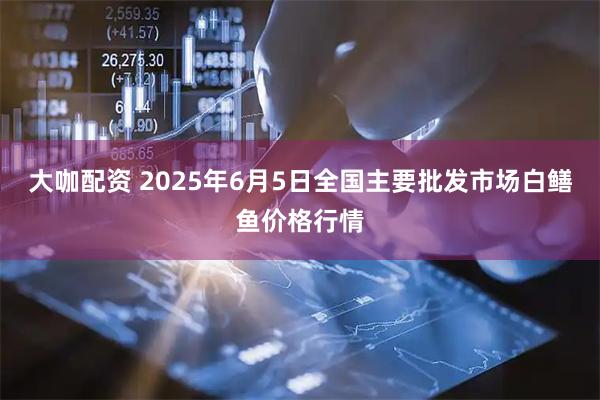 大咖配资 2025年6月5日全国主要批发市场白鳝鱼价格行情