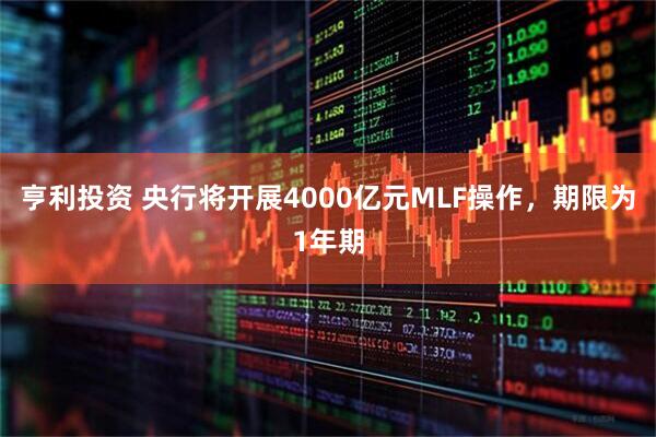 亨利投资 央行将开展4000亿元MLF操作，期限为1年期