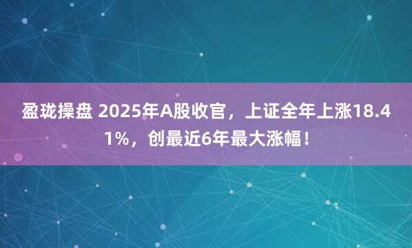 盈珑操盘 2025年A股收官，上证全年上涨18.41%，创最近6年最大涨幅！