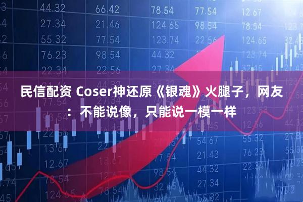民信配资 Coser神还原《银魂》火腿子,网友:不能说像,只能说一模一样